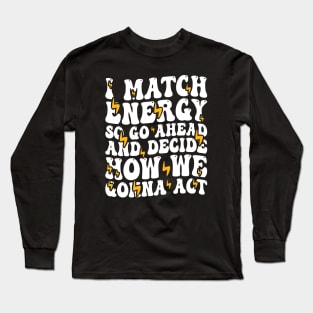 I Match Energy So Go Ahead and Decide How We Gonna Act, Positive Quote Long Sleeve T-Shirt